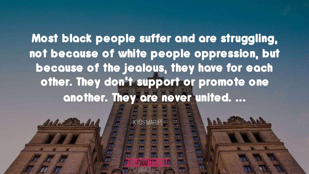 Kyos Magupe Quotes: Most black people suffer and