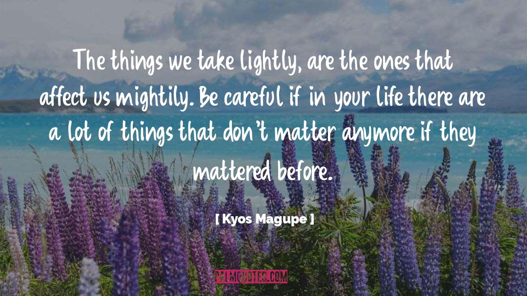 Kyos Magupe Quotes: The things we take lightly,