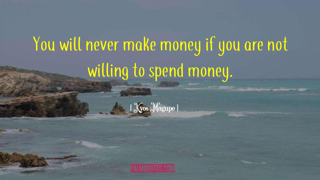 Kyos Magupe Quotes: You will never make money