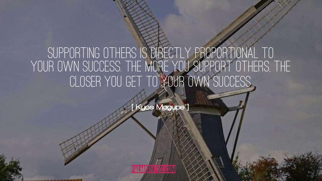 Kyos Magupe Quotes: Supporting others is directly proportional