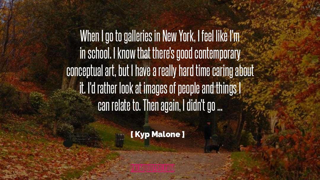 Kyp Malone Quotes: When I go to galleries