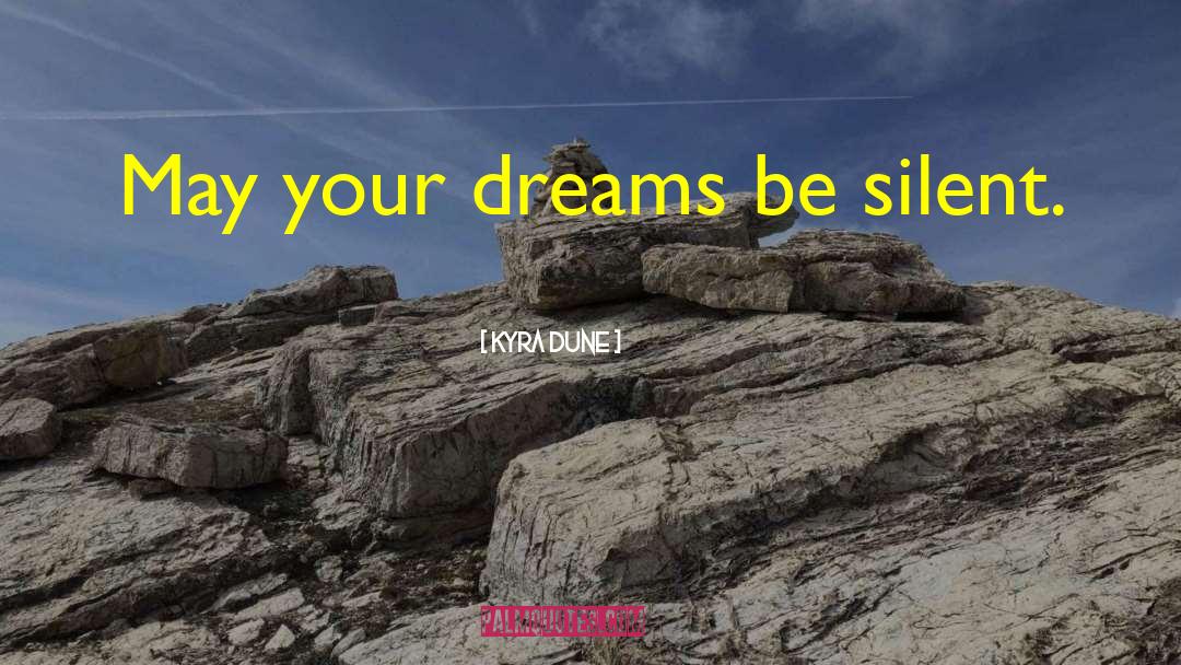 Kyra Dune Quotes: May your dreams be silent.