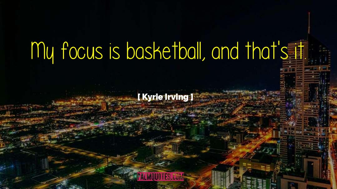 Kyrie Irving Quotes: My focus is basketball, and