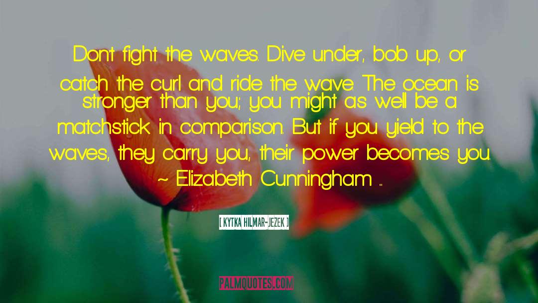 Kytka Hilmar-Jezek Quotes: Don't fight the waves. Dive