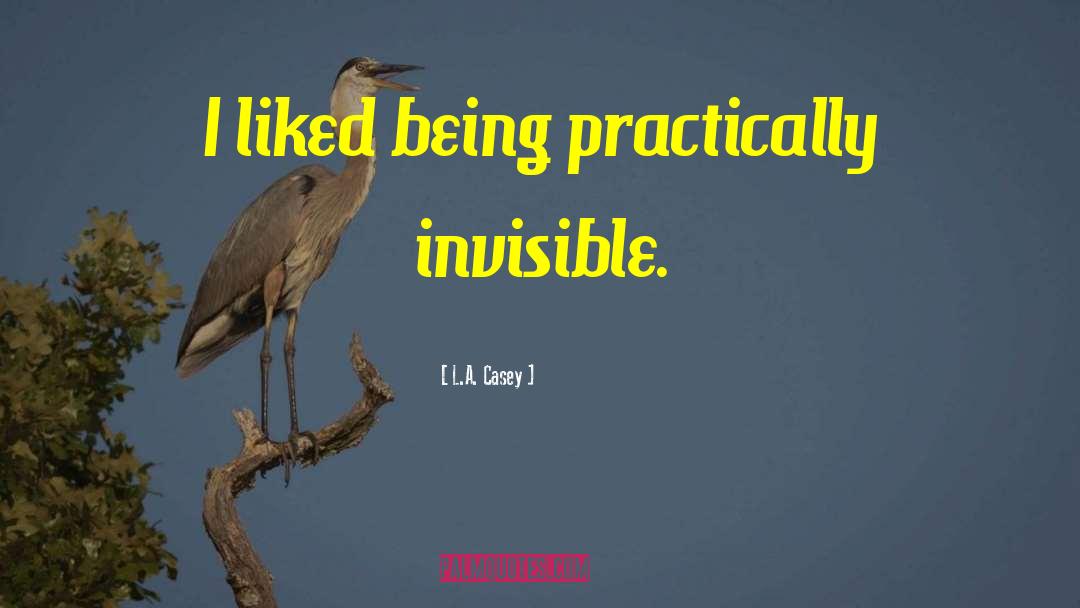 L.A. Casey Quotes: I liked being practically invisible.