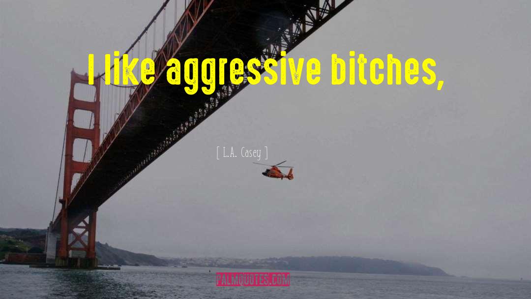 L.A. Casey Quotes: I like aggressive bitches,