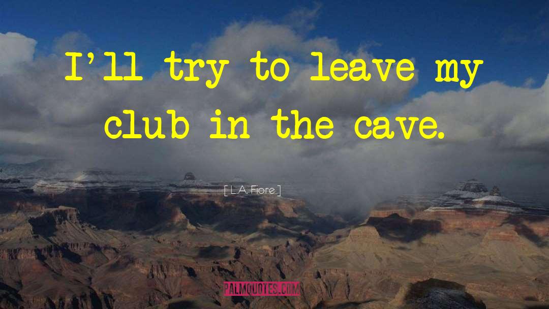 L.A. Fiore Quotes: I'll try to leave my