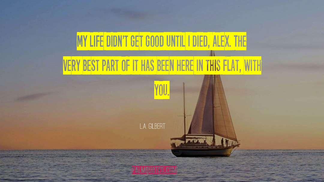 L.A. Gilbert Quotes: My life didn't get good