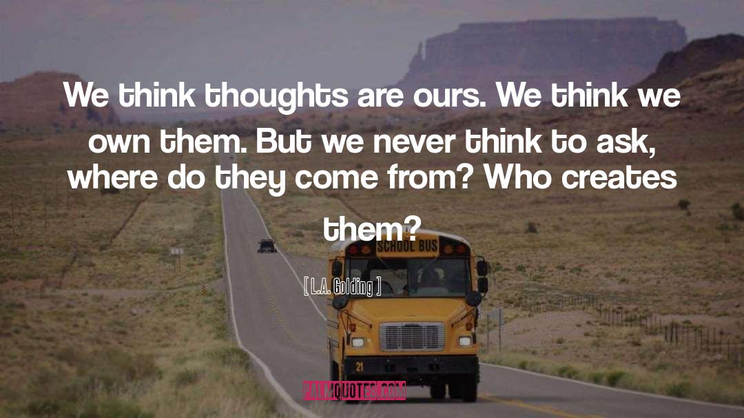 L.A. Golding Quotes: We think thoughts are ours.