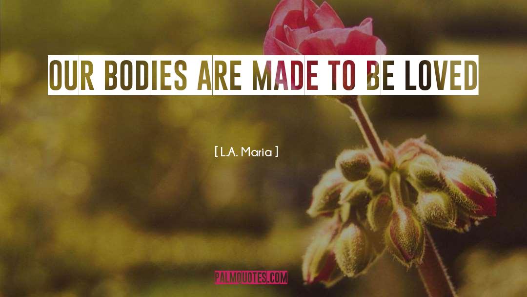 L.A. Maria Quotes: Our bodies are made to