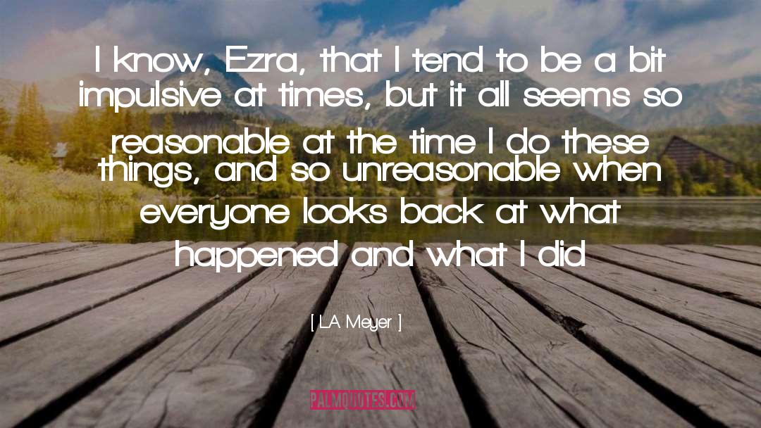 L.A. Meyer Quotes: I know, Ezra, that I