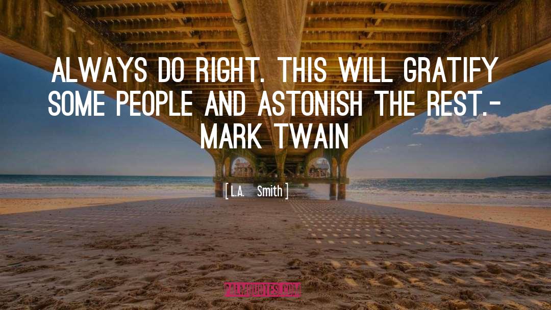 L.A.     Smith Quotes: Always do right. This will