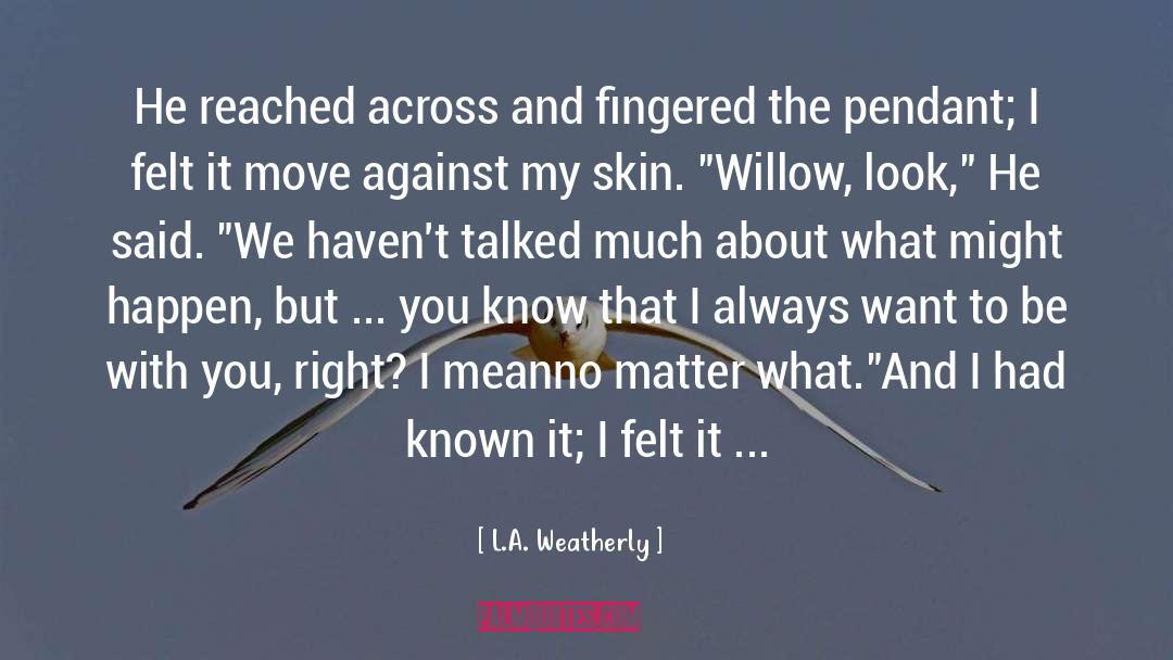 L.A. Weatherly Quotes: He reached across and fingered