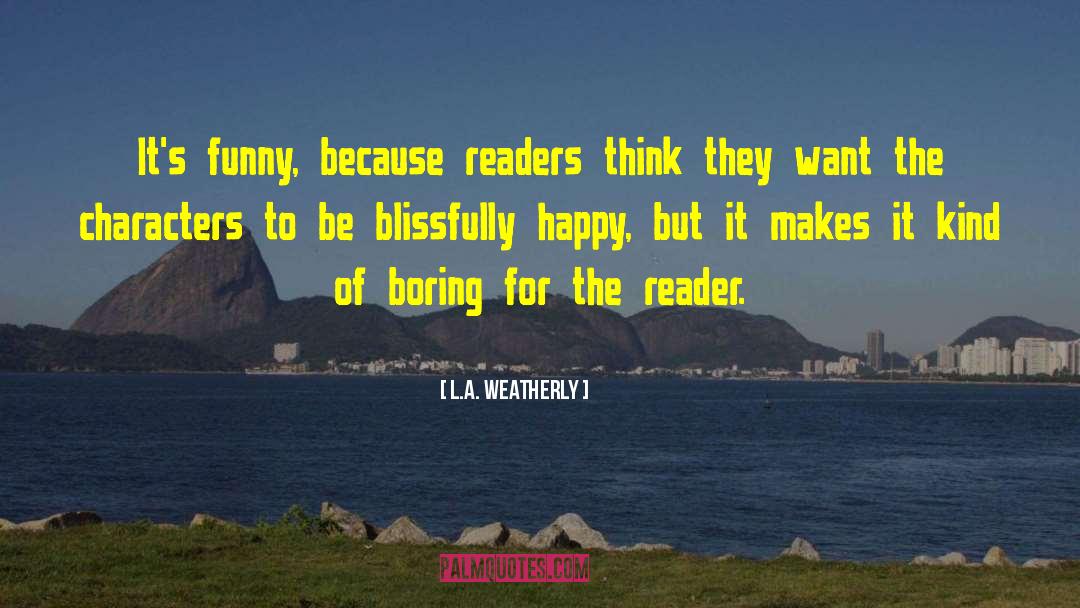 L.A. Weatherly Quotes: It's funny, because readers think