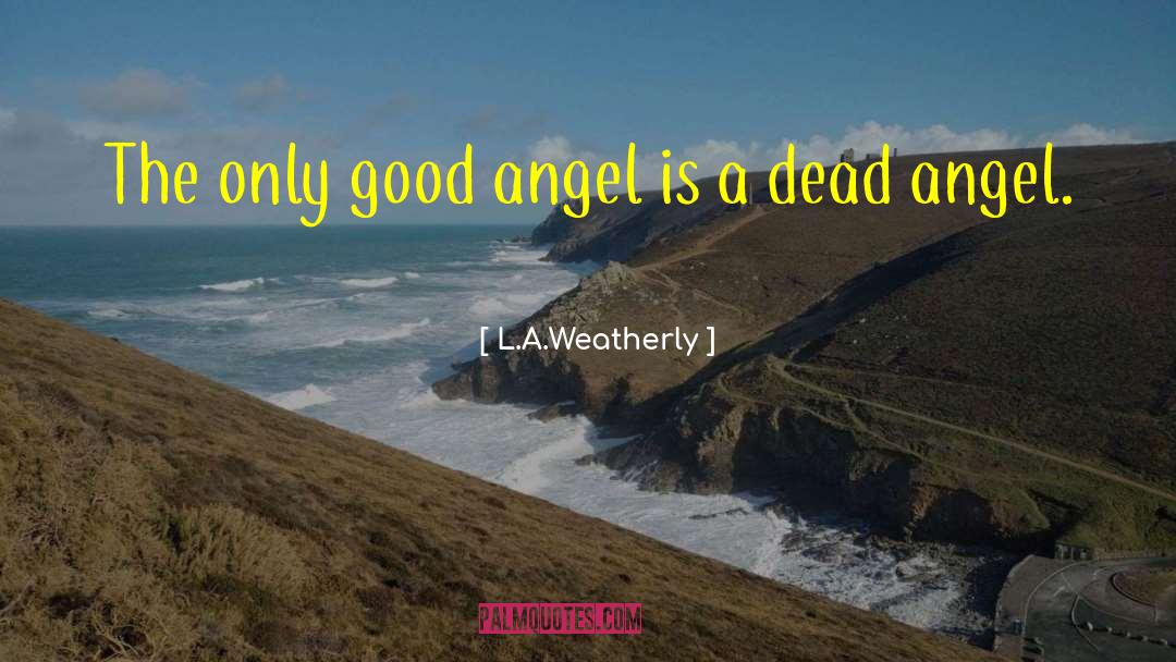 L.A. Weatherly Quotes: The only good angel is