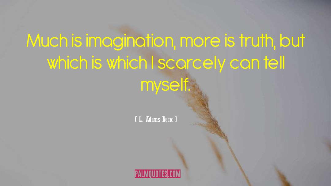 L. Adams Beck Quotes: Much is imagination, more is