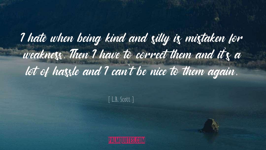 L.B. Scott Quotes: I hate when being kind
