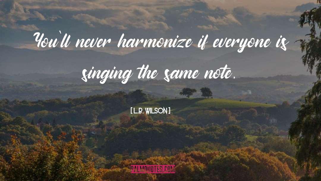 L.B. Wilson Quotes: You'll never harmonize if everyone