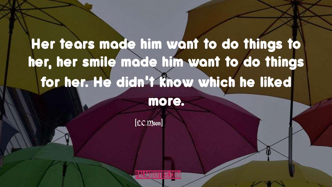 L.C. Moon Quotes: Her tears made him want