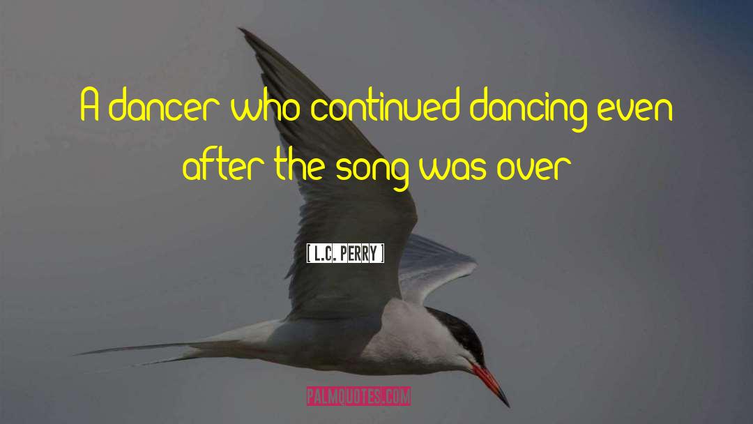 L.C. Perry Quotes: A dancer who continued dancing