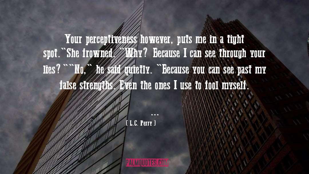 L.C. Perry Quotes: Your perceptiveness however, puts me