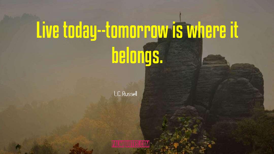 L.C. Russell Quotes: Live today--tomorrow is where it