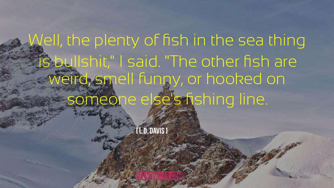 L.D. Davis Quotes: Well, the plenty of fish