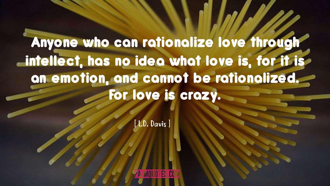 L.D. Davis Quotes: Anyone who can rationalize love