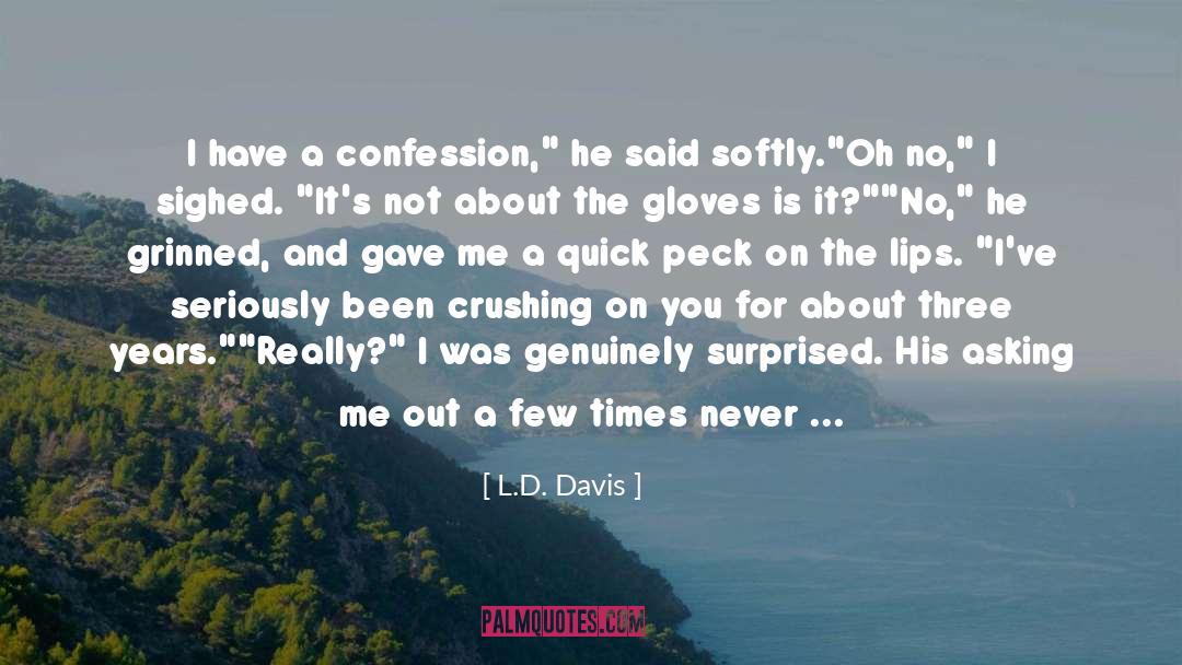 L.D. Davis Quotes: I have a confession,