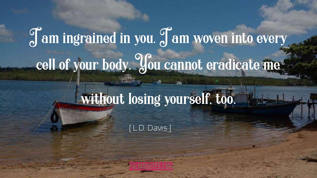 L.D. Davis Quotes: I am ingrained in you.