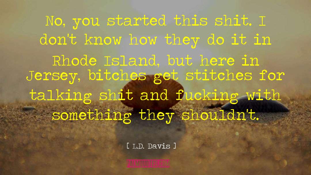 L.D. Davis Quotes: No, you started this shit.