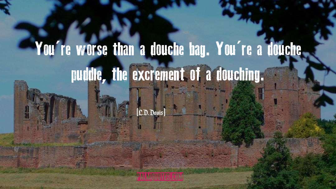 L.D. Davis Quotes: You're worse than a douche