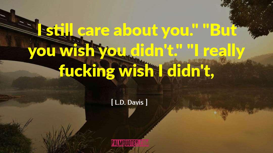 L.D. Davis Quotes: I still care about you.