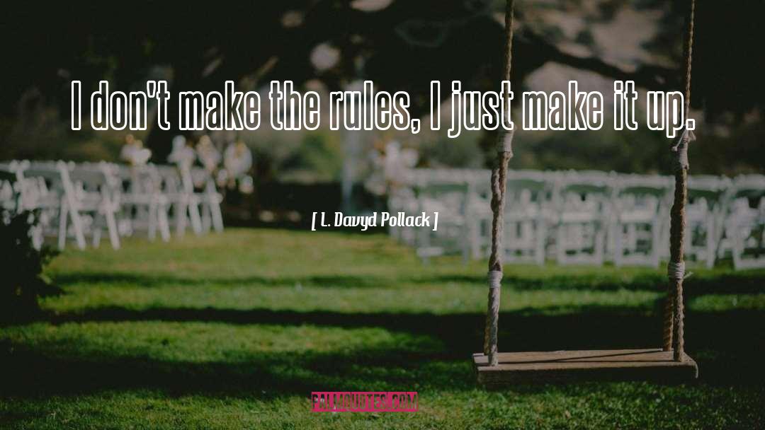 L. Davyd Pollack Quotes: I don't make the rules,