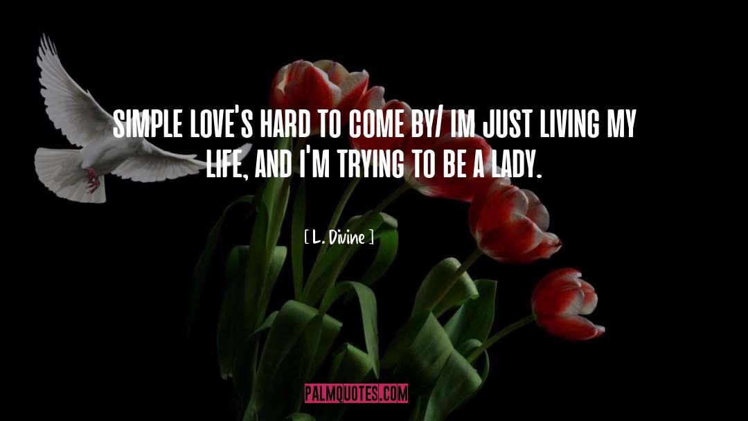 L. Divine Quotes: simple love's hard to come