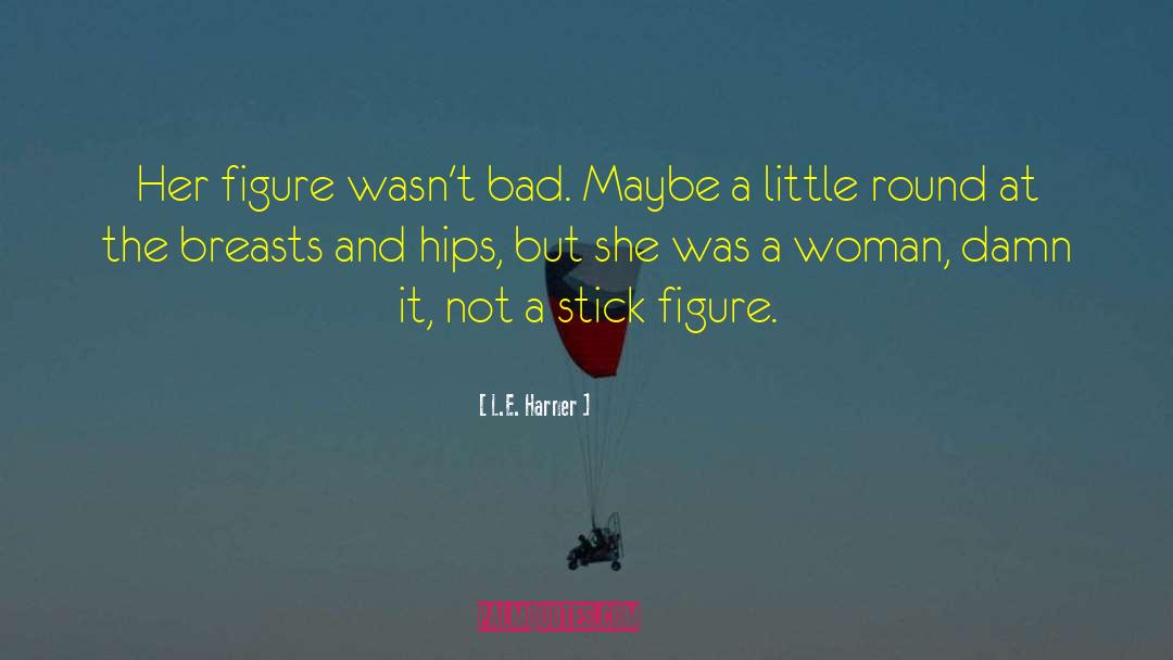 L.E. Harner Quotes: Her figure wasn't bad. Maybe