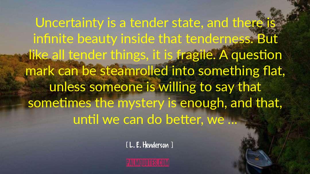 L. E. Henderson Quotes: Uncertainty is a tender state,