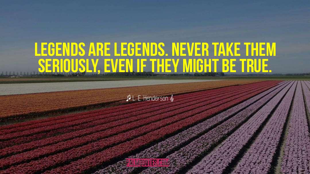 L. E. Henderson Quotes: Legends are legends. Never take