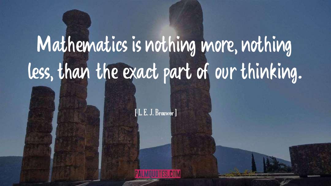 L. E. J. Brouwer Quotes: Mathematics is nothing more, nothing