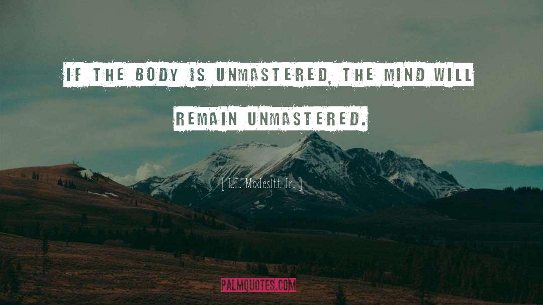 L.E. Modesitt Jr. Quotes: If the body is unmastered,