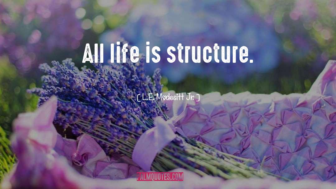 L.E. Modesitt Jr. Quotes: All life is structure.