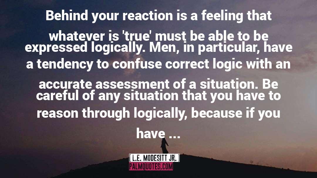 L.E. Modesitt Jr. Quotes: Behind your reaction is a