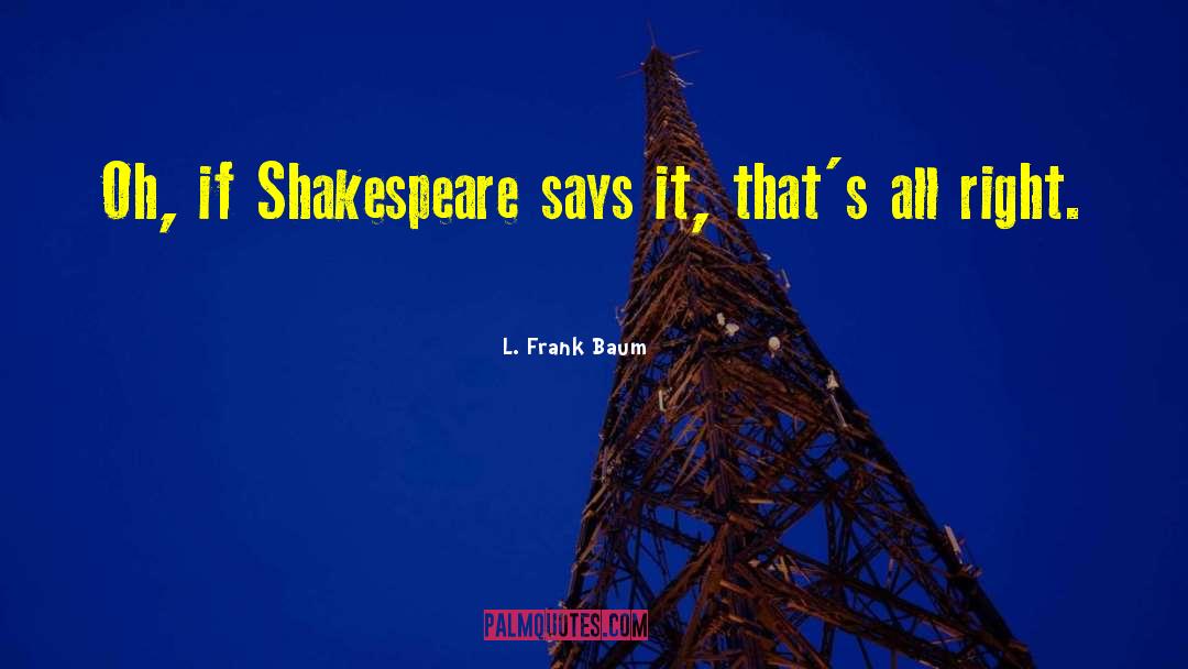 L. Frank Baum Quotes: Oh, if Shakespeare says it,