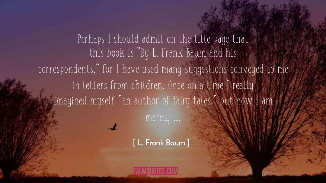 L. Frank Baum Quotes: Perhaps I should admit on