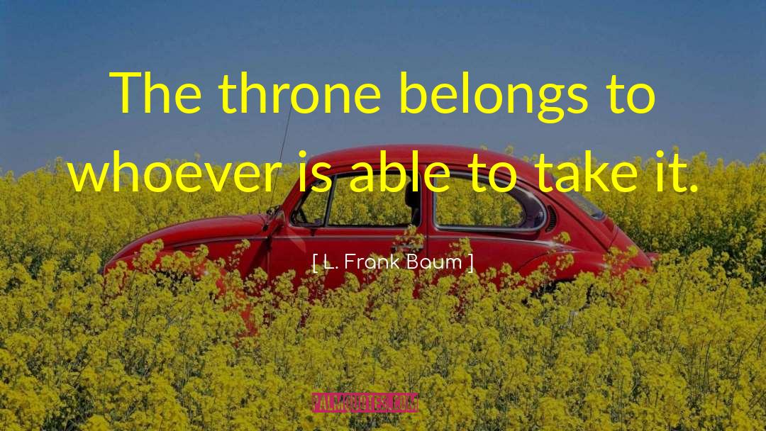 L. Frank Baum Quotes: The throne belongs to whoever