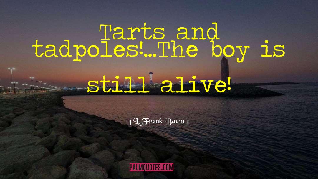 L. Frank Baum Quotes: Tarts and tadpoles!...The boy is
