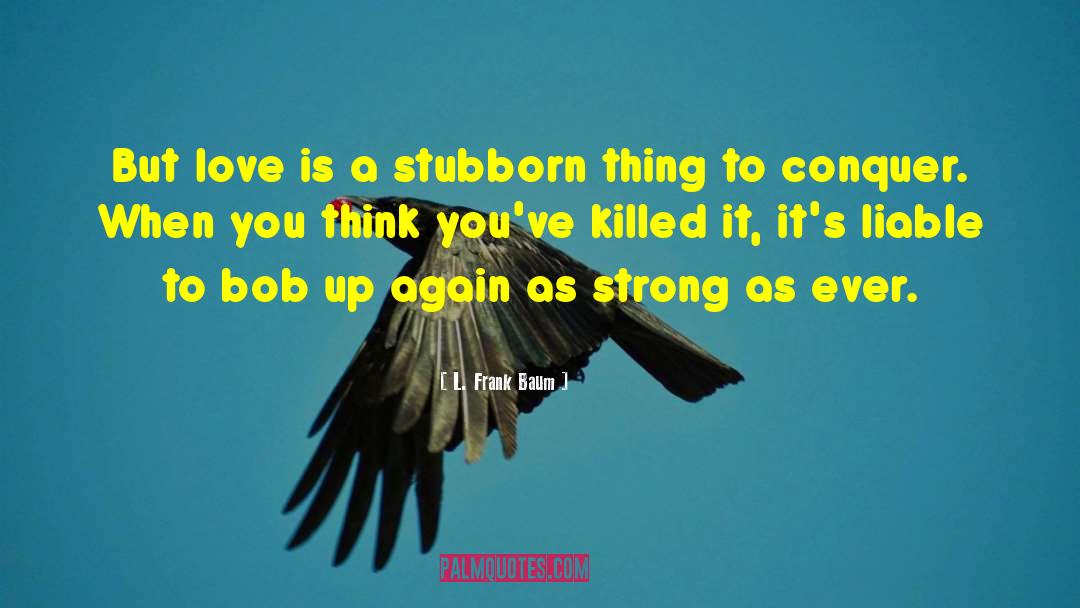L. Frank Baum Quotes: But love is a stubborn