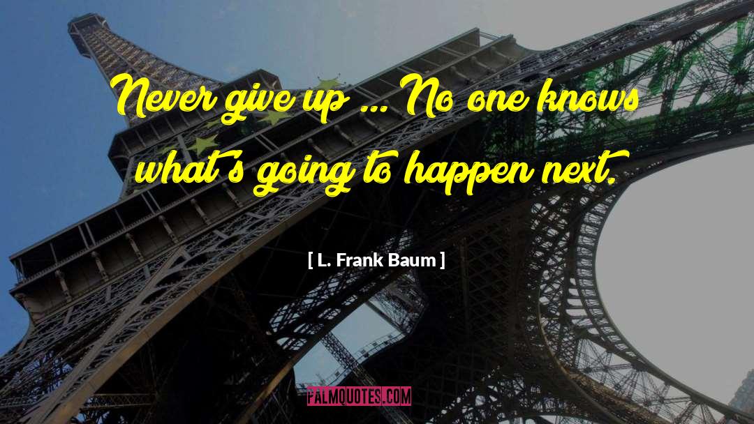 L. Frank Baum Quotes: Never give up ... No