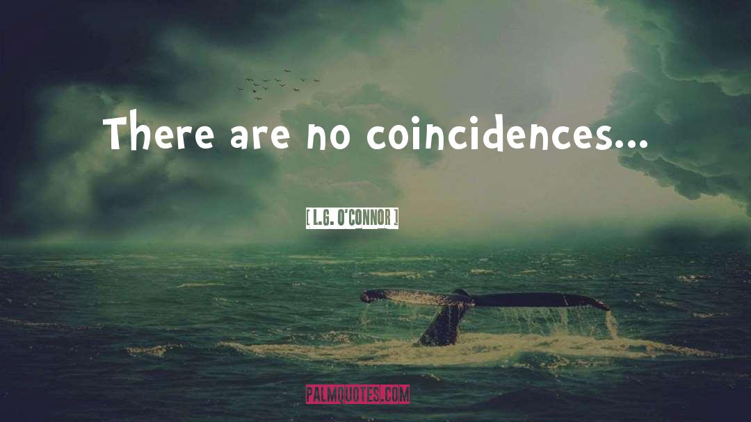 L.G. O'Connor Quotes: There are no coincidences...