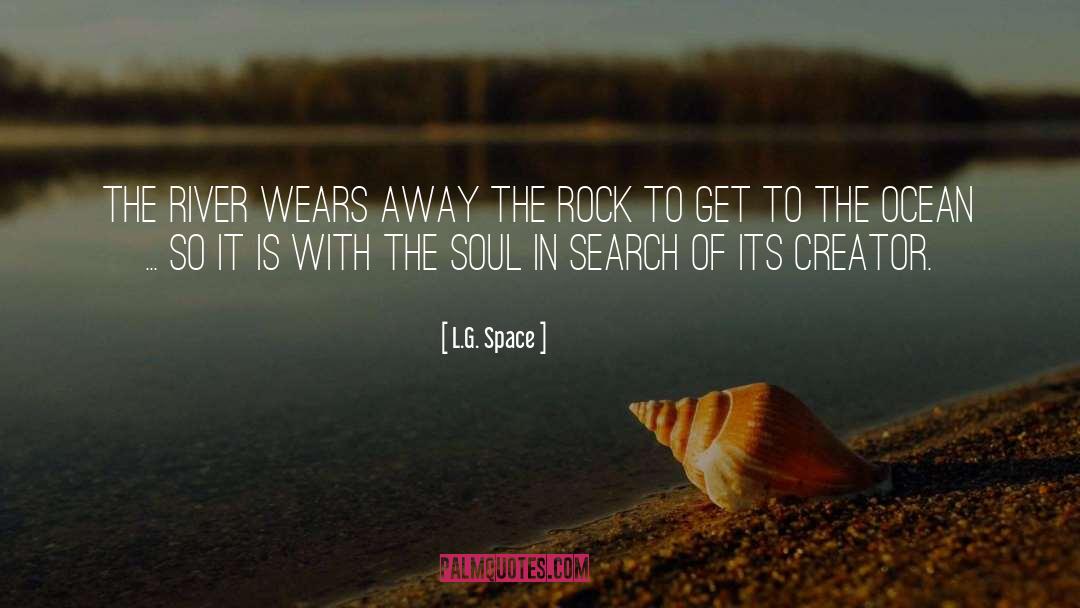 L.G. Space Quotes: The river wears away the